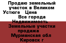 Продаю земельный участок в Великом Устюге › Цена ­ 2 500 000 - Все города Недвижимость » Земельные участки продажа   . Мурманская обл.,Кировск г.